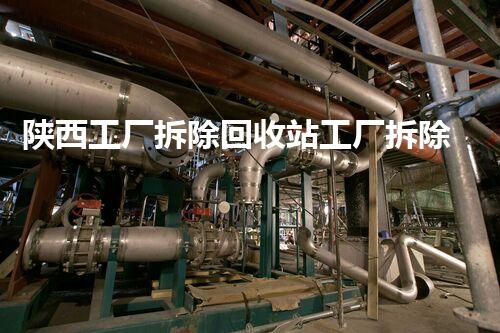 陕西工厂拆除回收站工厂拆除背后的秘密与资源再利用探讨